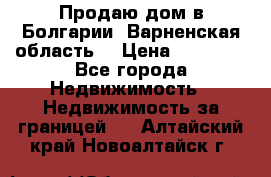 Продаю дом в Болгарии, Варненская область. › Цена ­ 62 000 - Все города Недвижимость » Недвижимость за границей   . Алтайский край,Новоалтайск г.